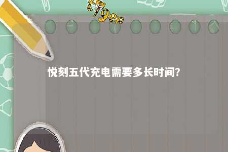 悦刻五代充电需要多长时间
？ 